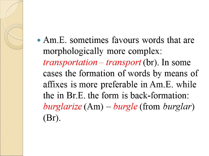 Am.E. sometimes favours words that are morphologically more complex: transportation – transport (br). In